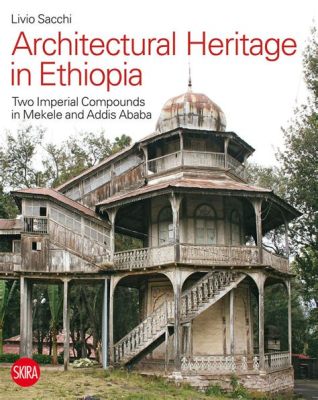  Preserving Ethiopia's Architectural Heritage: An Exploration through Time and Tradition